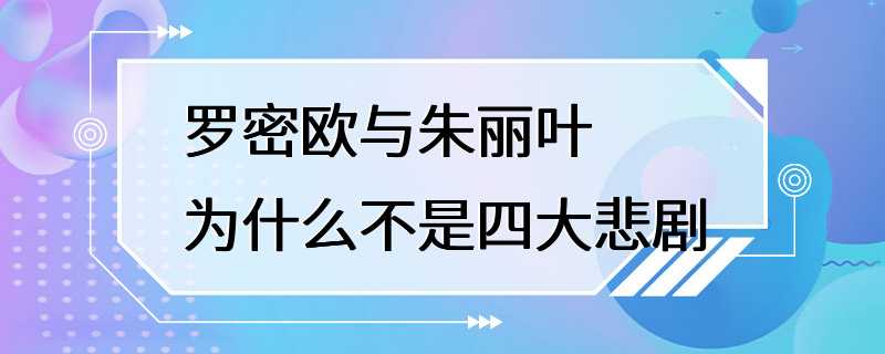 罗密欧与朱丽叶为什么不是四大悲剧