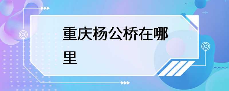 重庆杨公桥在哪里