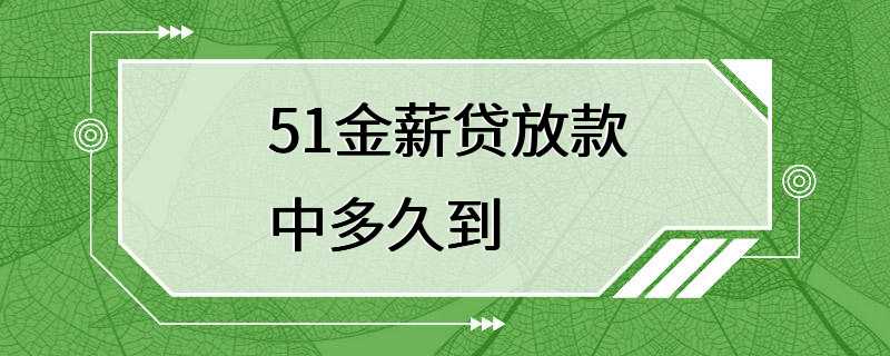 51金薪贷放款中多久到