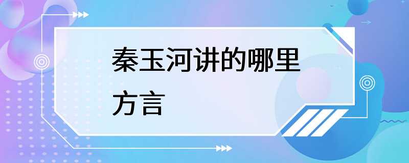 秦玉河讲的哪里方言