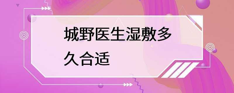 城野医生湿敷多久合适