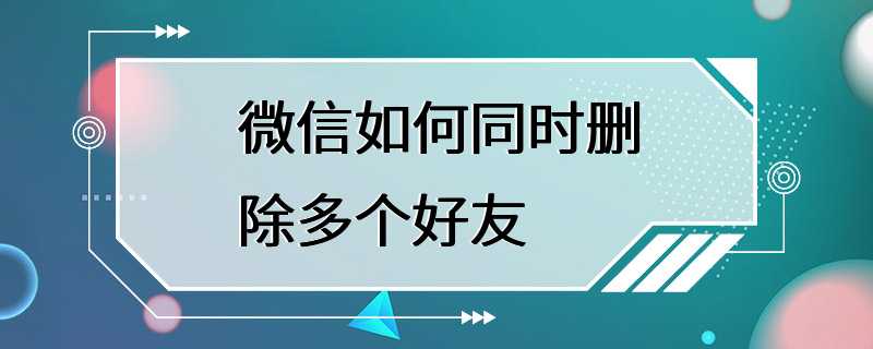 微信如何同时删除多个好友