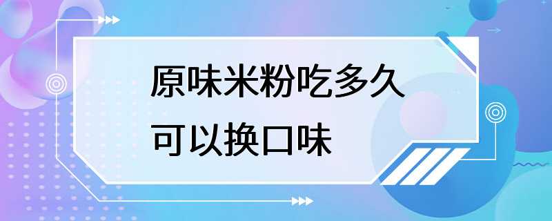 原味米粉吃多久可以换口味