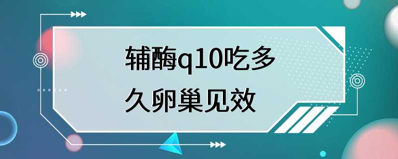 辅酶q10吃多久卵巢见效