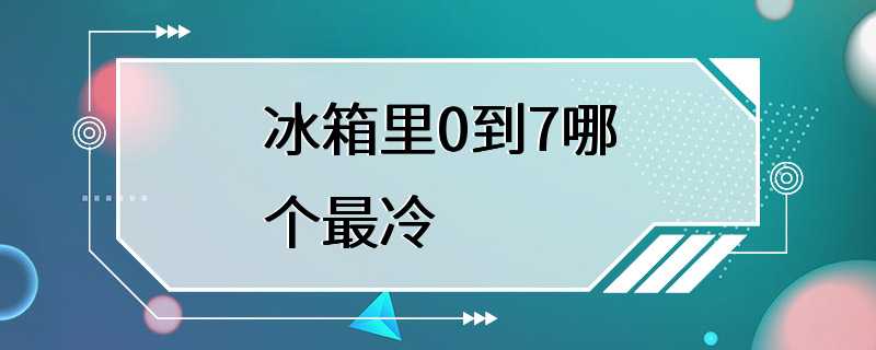 冰箱里0到7哪个最冷