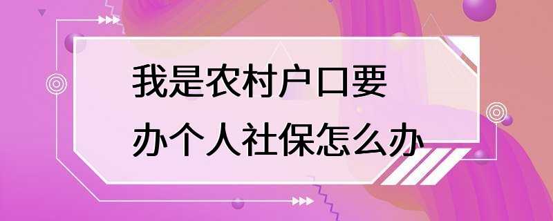 我是农村户口要办个人社保怎么办