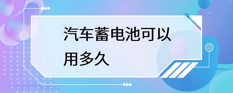 汽车蓄电池可以用多久