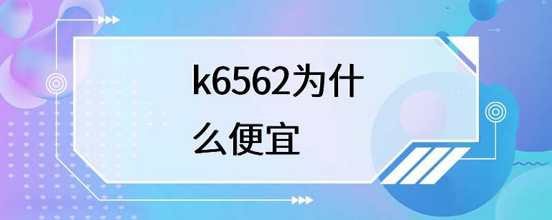 k6562为什么便宜