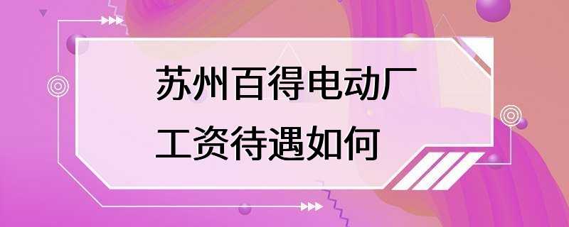 苏州百得电动厂工资待遇如何