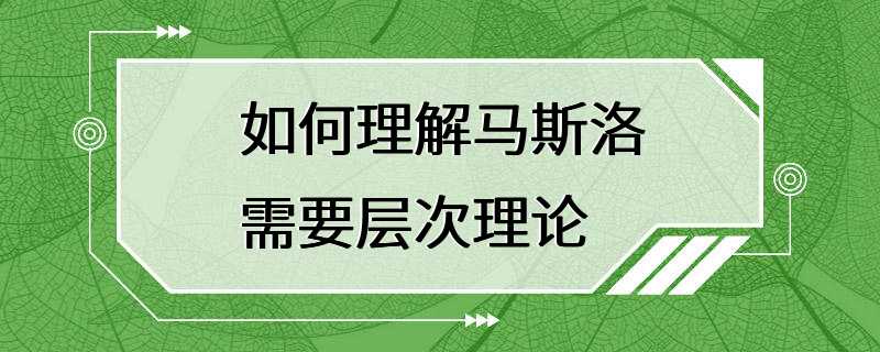 如何理解马斯洛需要层次理论