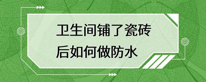 卫生间铺了瓷砖后如何做防水