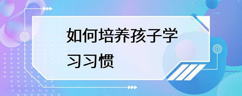 如何培养孩子学习习惯