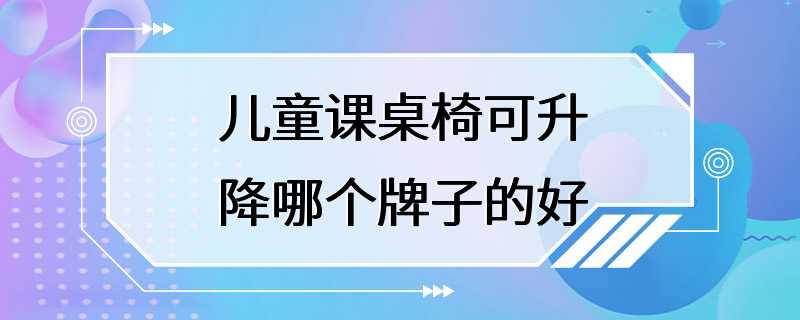 儿童课桌椅可升降哪个牌子的好