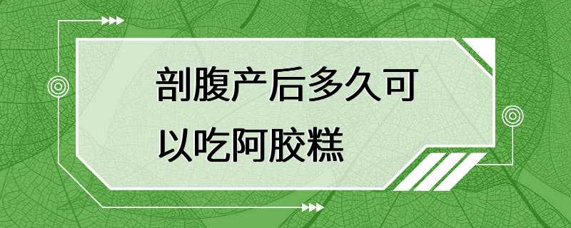 剖腹产后多久可以吃阿胶糕