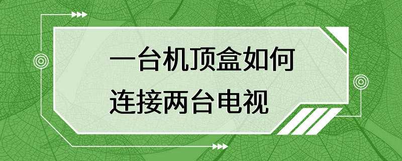 一台机顶盒如何连接两台电视