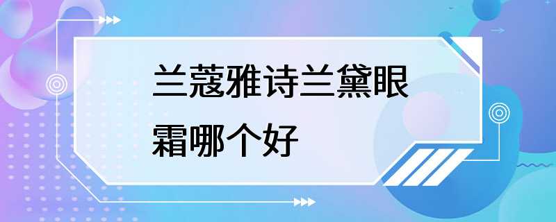 兰蔻雅诗兰黛眼霜哪个好