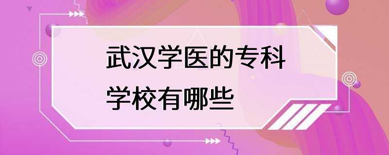 武汉学医的专科学校有哪些