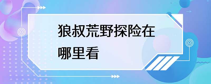 狼叔荒野探险在哪里看