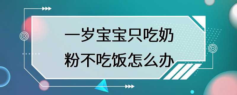 一岁宝宝只吃奶粉不吃饭怎么办