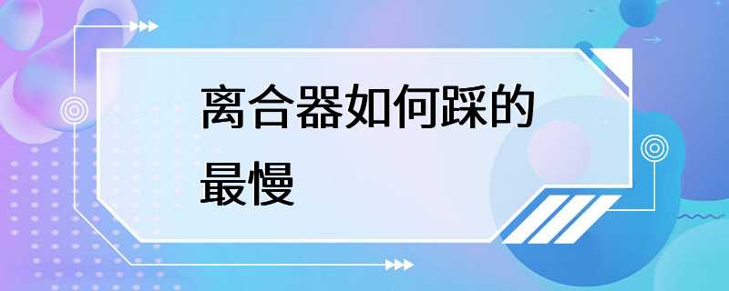 离合器如何踩的最慢