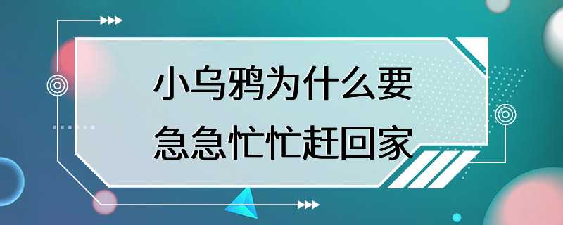 小乌鸦为什么要急急忙忙赶回家