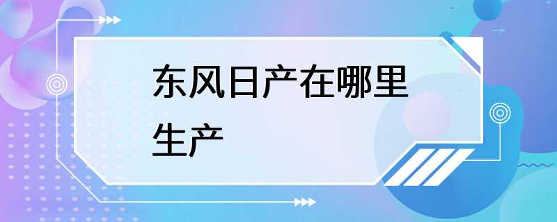 东风日产在哪里生产