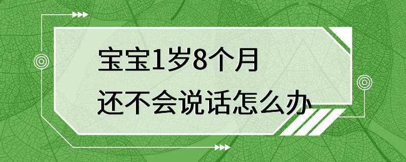 宝宝1岁8个月还不会说话怎么办