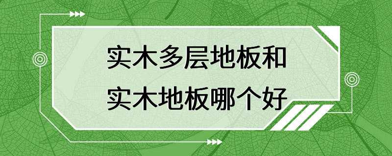 实木多层地板和实木地板哪个好