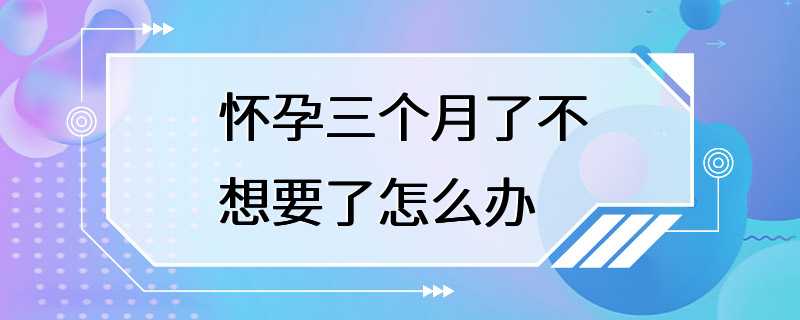 怀孕三个月了不想要了怎么办