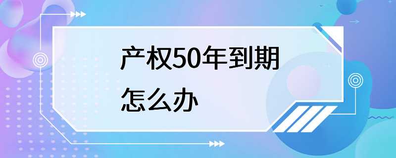 产权50年到期怎么办