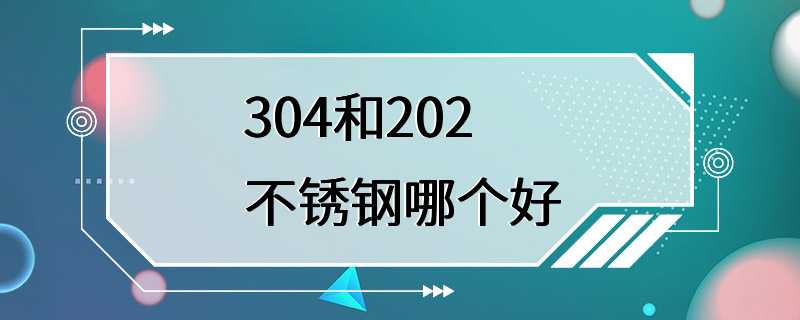 304和202不锈钢哪个好