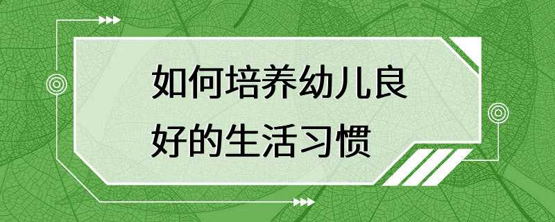 如何培养幼儿良好的生活习惯