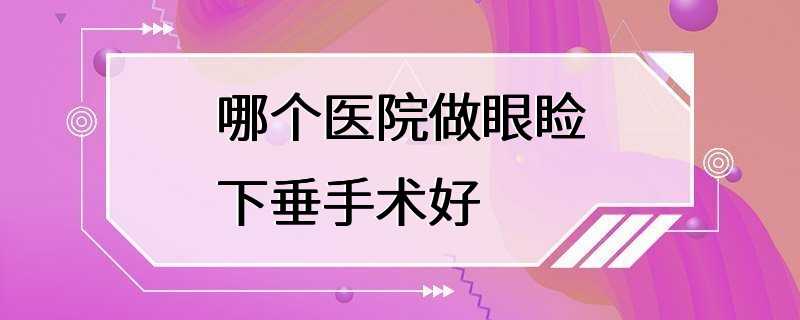 哪个医院做眼睑下垂手术好