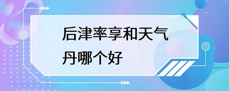 后津率享和天气丹哪个好