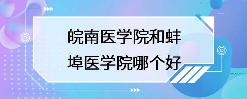 皖南医学院和蚌埠医学院哪个好