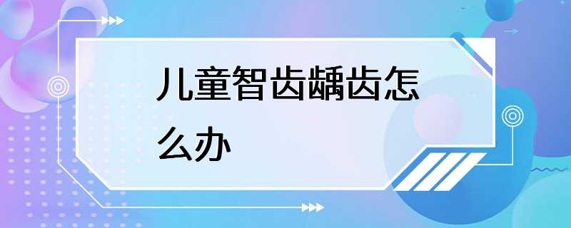 儿童智齿龋齿怎么办