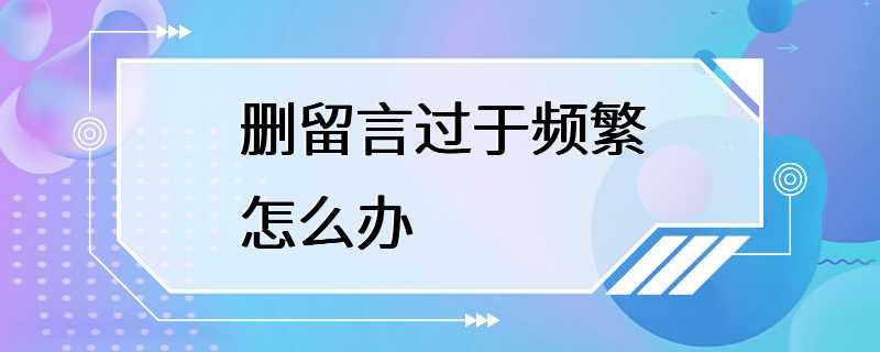 删留言过于频繁怎么办