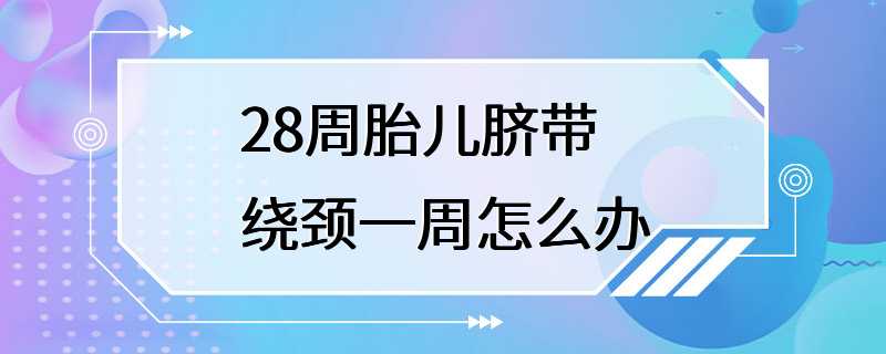 28周胎儿脐带绕颈一周怎么办