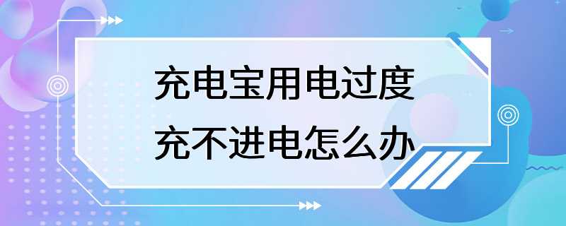 充电宝用电过度充不进电怎么办