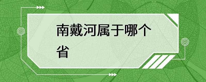 南戴河属于哪个省