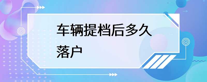 车辆提档后多久落户