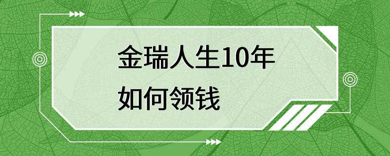 金瑞人生10年如何领钱