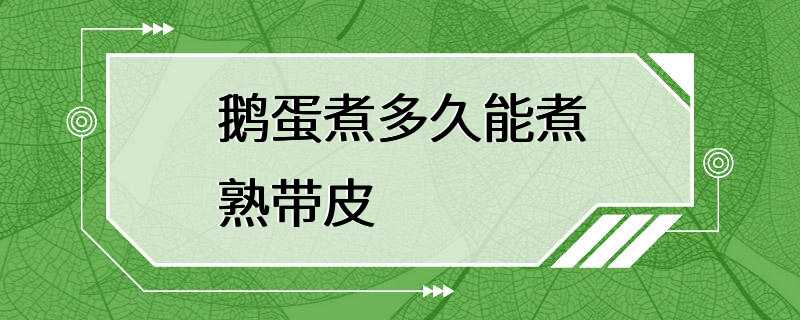 鹅蛋煮多久能煮熟带皮