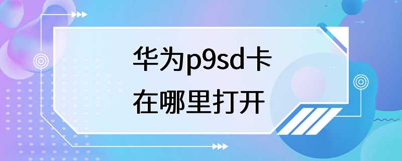 华为p9sd卡在哪里打开