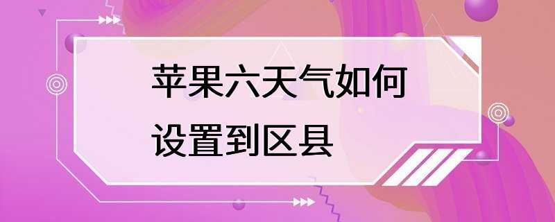 苹果六天气如何设置到区县