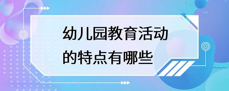 幼儿园教育活动的特点有哪些