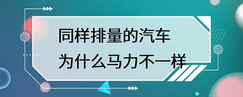 同样排量的汽车为什么马力不一样