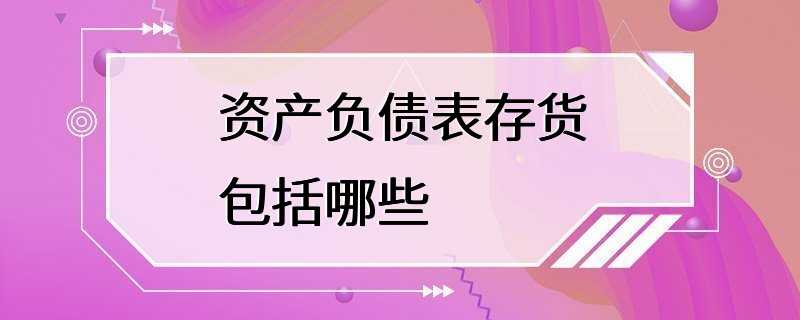 资产负债表存货包括哪些