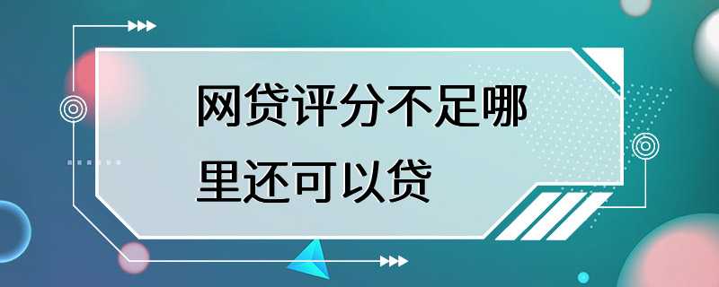 网贷评分不足哪里还可以贷