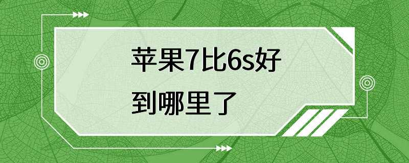 苹果7比6s好到哪里了